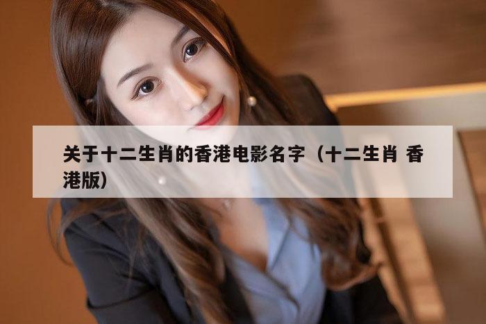 关于十二生肖的香港电影名字（十二生肖 香港版）