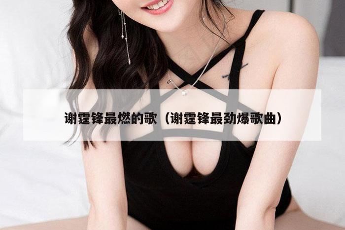 谢霆锋最燃的歌（谢霆锋最劲爆歌曲）