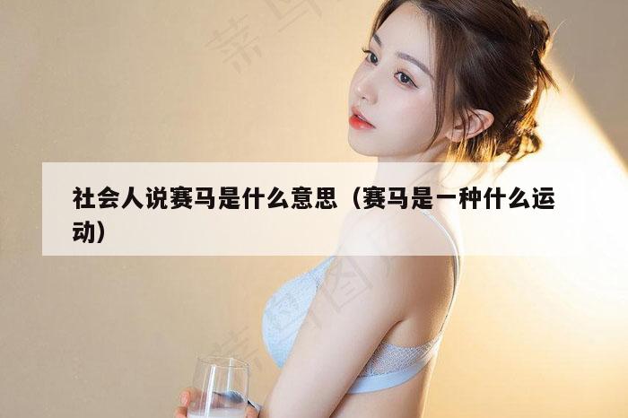 社会人说赛马是什么意思（赛马是一种什么运动）