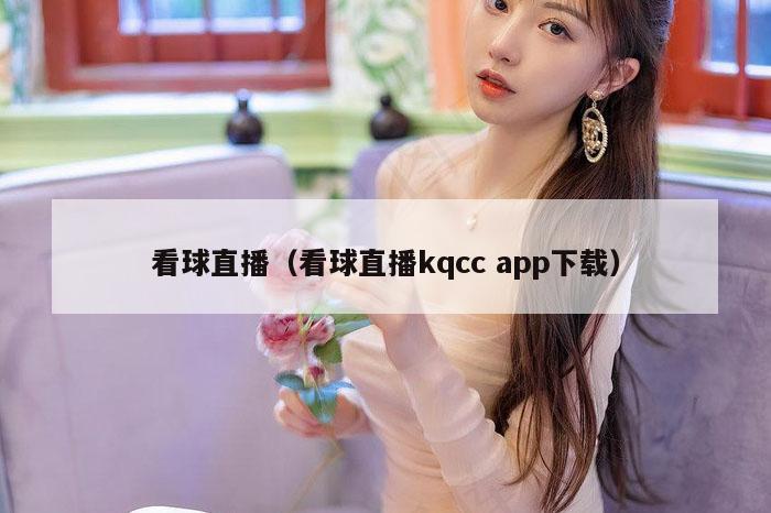 看球直播（看球直播kqcc app下载）