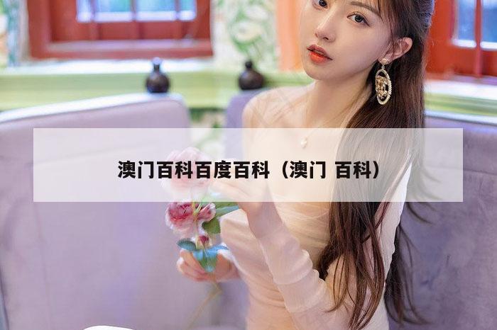 澳门百科百度百科（澳门 百科）